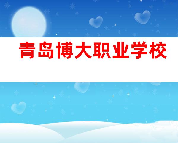 青岛博大职业学校